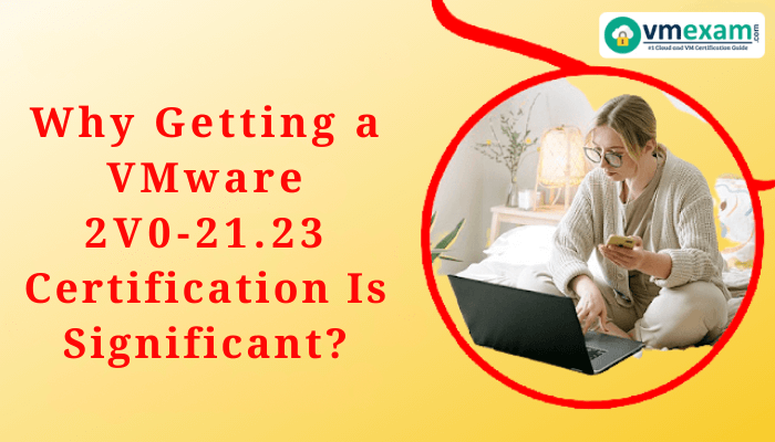 Woman studying on laptop while holding phone with text "Why Getting a VMware 2V0-21.23 Certification Is Significant?" displayed on the image.