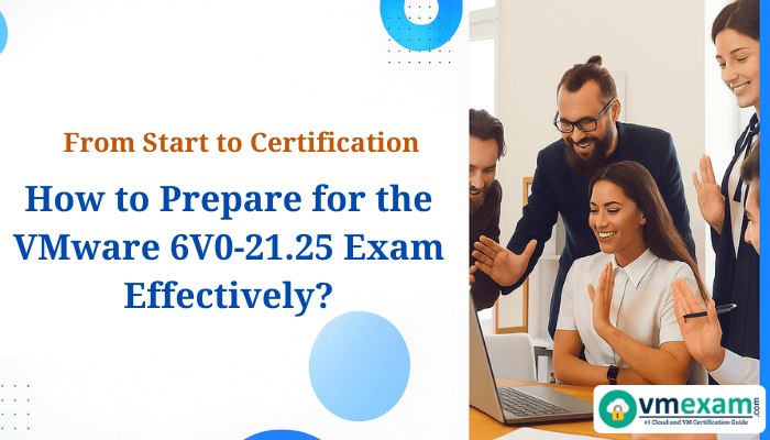 A diverse group of professionals collaborates cheerfully in a modern office next to a banner reading From Start to Certification - How to Prepare for the VMware 6V0-21.25 Exam Effectively.